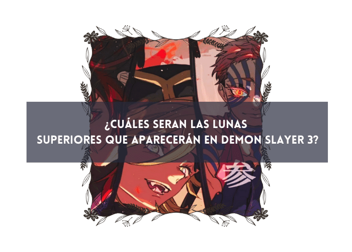 ¿CUÁLES SERAN LAS LUNAS
SUPERIORES QUE APARECERÁN EN DEMON SLAYER 3