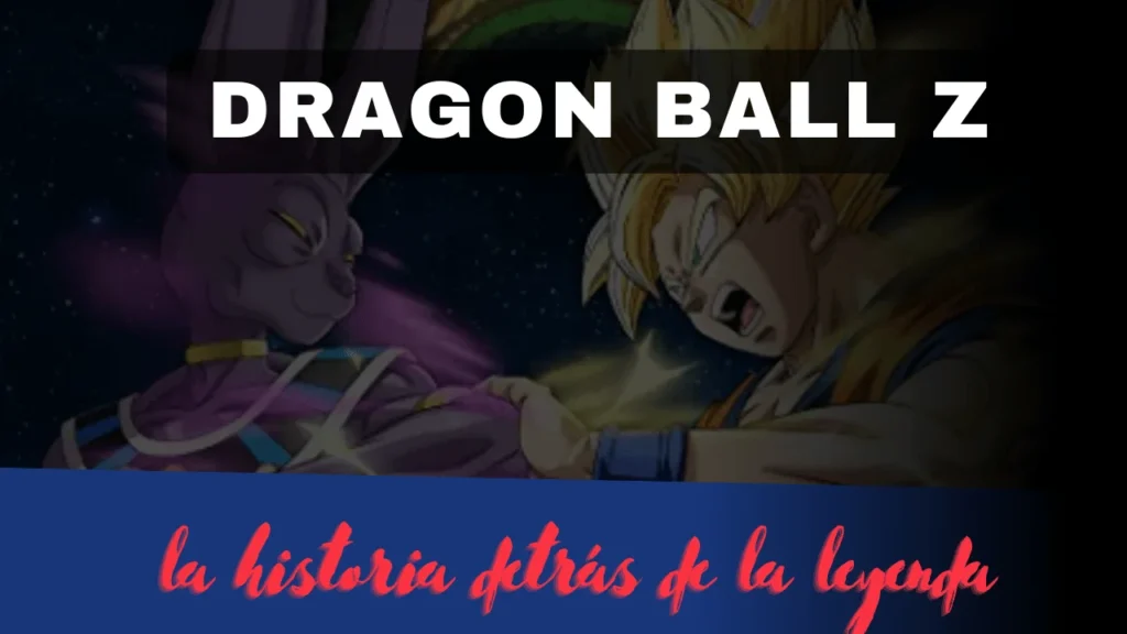Dragon Ball Z la historia detrás de la leyenda