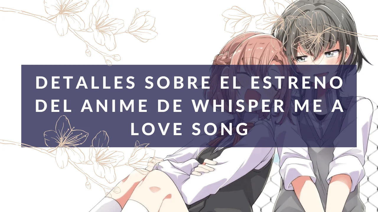 detalles sobre el estreno del anime de Whisper Me a Love Song