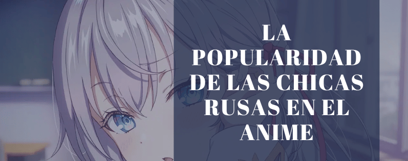 La Popularidad de las Chicas Rusas en el Anime