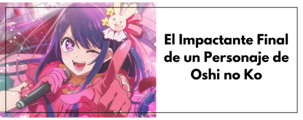 El Impactante Final de un Personaje de Oshi no Ko