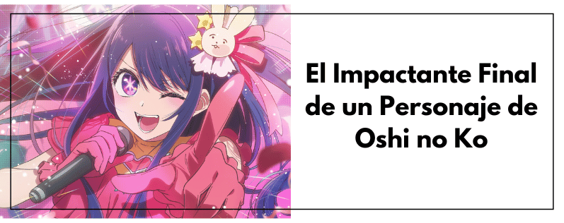 El Impactante Final de un Personaje de Oshi no Ko