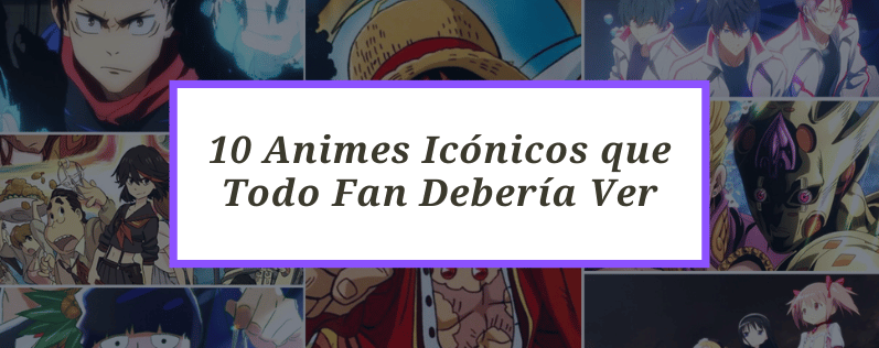 10 Animes Icónicos que Todo Fan Debería Ver