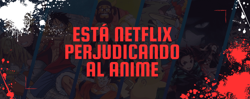 Está Netflix perjudicando al anime