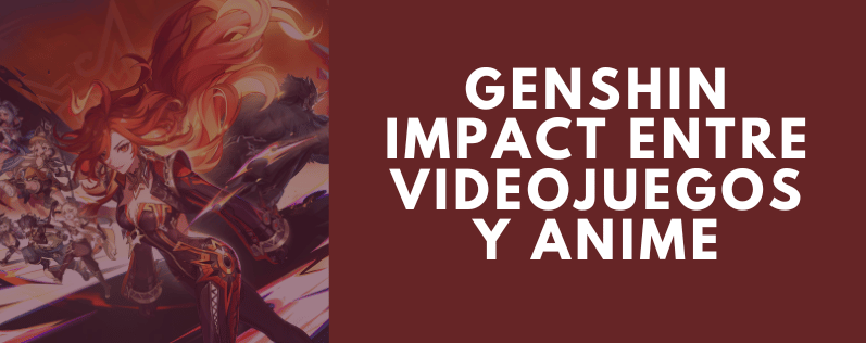 Genshin Impact entre videojuegos y anime