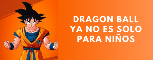 Dragon Ball ya no es solo para niños